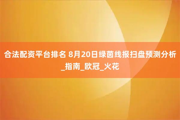 合法配资平台排名 8月20日绿茵线报扫盘预测分析_指南_欧冠_火花