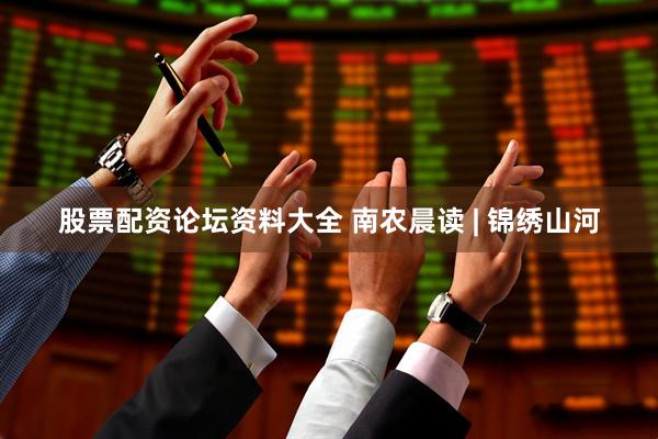 股票配资论坛资料大全 南农晨读 | 锦绣山河