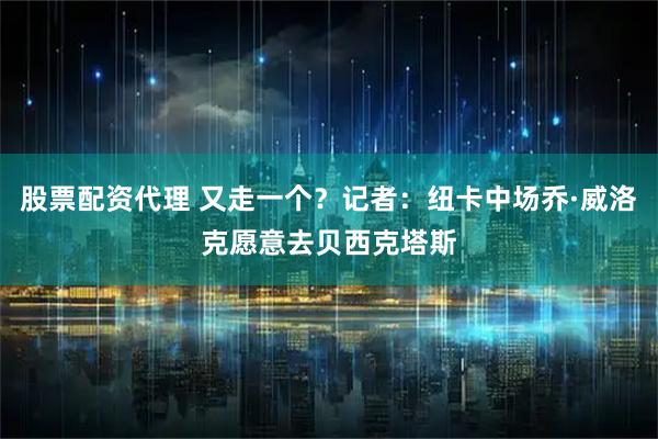 股票配资代理 又走一个？记者：纽卡中场乔·威洛克愿意去贝西克塔斯
